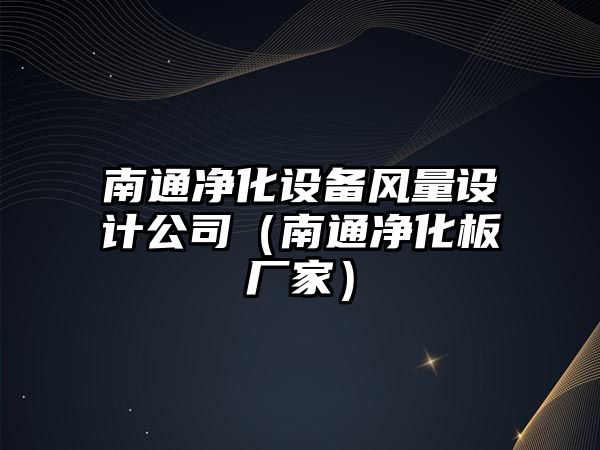 南通凈化設備風(fēng)量設計公司（南通凈化板廠(chǎng)家）