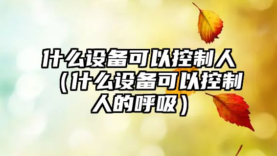 什么設備可以控制人（什么設備可以控制人的呼吸）