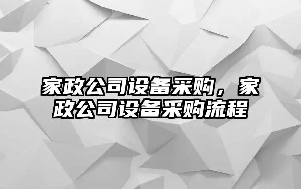家政公司設備采購，家政公司設備采購流程