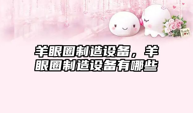 羊眼圈制造設備，羊眼圈制造設備有哪些
