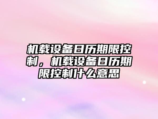 機載設備日歷期限控制，機載設備日歷期限控制什么意思