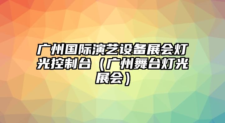 廣州國際演藝設備展會(huì )燈光控制臺（廣州舞臺燈光展會(huì )）
