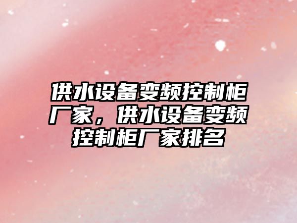 供水設備變頻控制柜廠(chǎng)家，供水設備變頻控制柜廠(chǎng)家排名