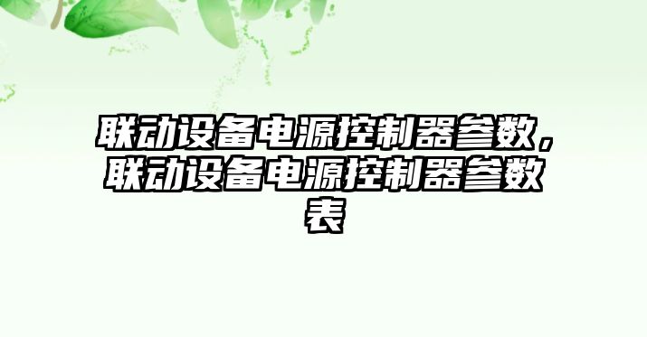 聯(lián)動(dòng)設備電源控制器參數，聯(lián)動(dòng)設備電源控制器參數表
