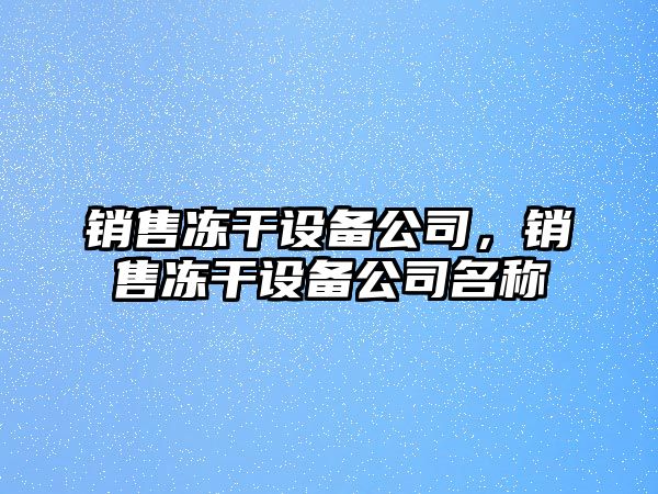 銷(xiāo)售凍干設備公司，銷(xiāo)售凍干設備公司名稱(chēng)