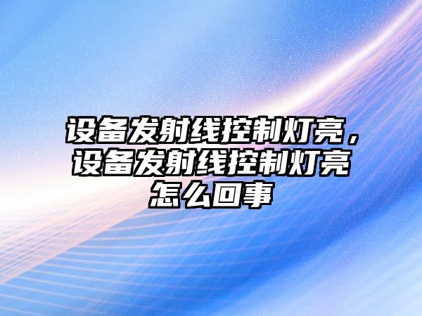 設備發(fā)射線(xiàn)控制燈亮，設備發(fā)射線(xiàn)控制燈亮怎么回事