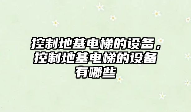 控制地基電梯的設備，控制地基電梯的設備有哪些