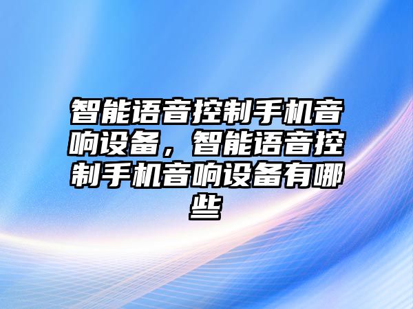 智能語(yǔ)音控制手機音響設備，智能語(yǔ)音控制手機音響設備有哪些