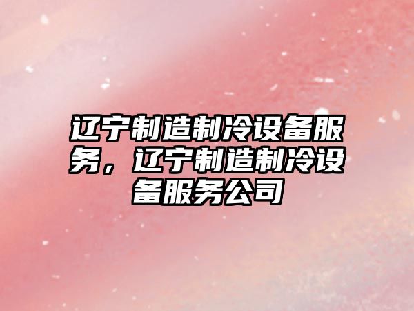 遼寧制造制冷設備服務(wù)，遼寧制造制冷設備服務(wù)公司