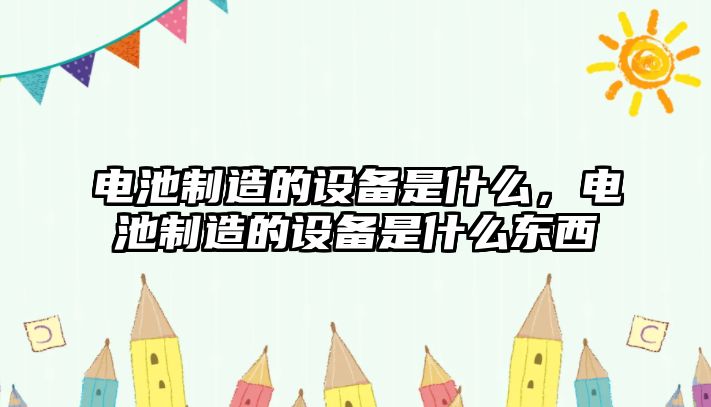 電池制造的設備是什么，電池制造的設備是什么東西