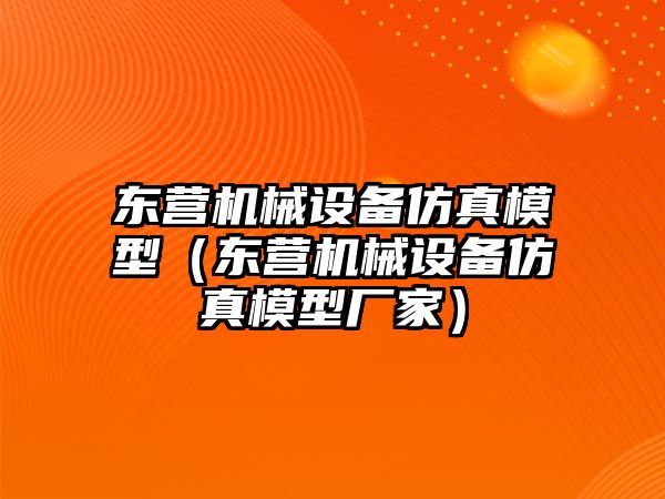 東營(yíng)機械設備仿真模型（東營(yíng)機械設備仿真模型廠(chǎng)家）