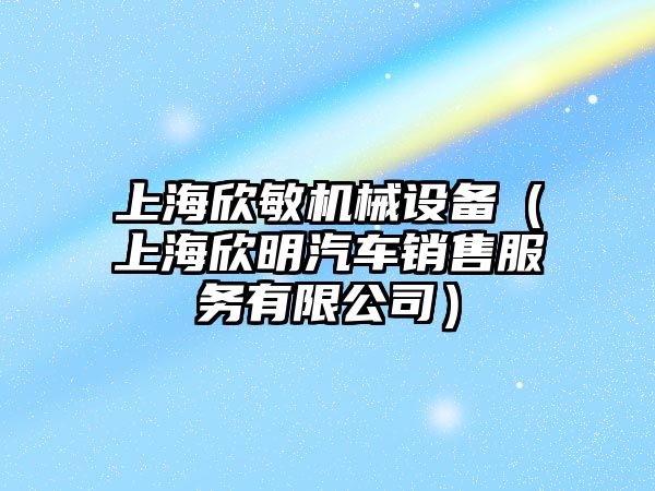 上海欣敏機械設備（上海欣明汽車(chē)銷(xiāo)售服務(wù)有限公司）
