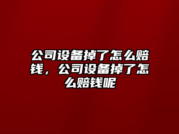 公司設備掉了怎么賠錢(qián)，公司設備掉了怎么賠錢(qián)呢