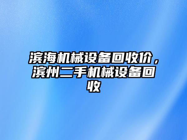 濱海機械設備回收價(jià)，濱州二手機械設備回收
