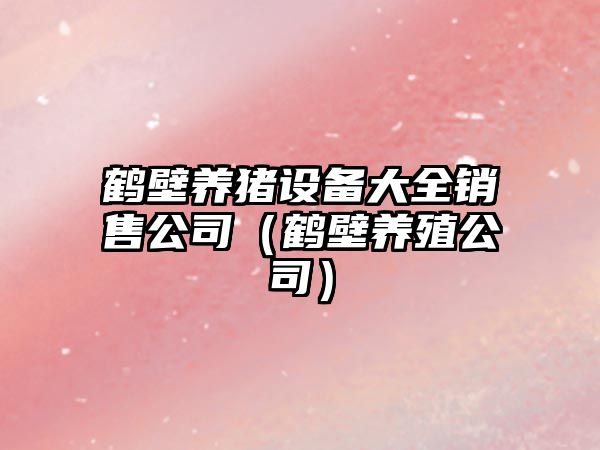 鶴壁養豬設備大全銷(xiāo)售公司（鶴壁養殖公司）
