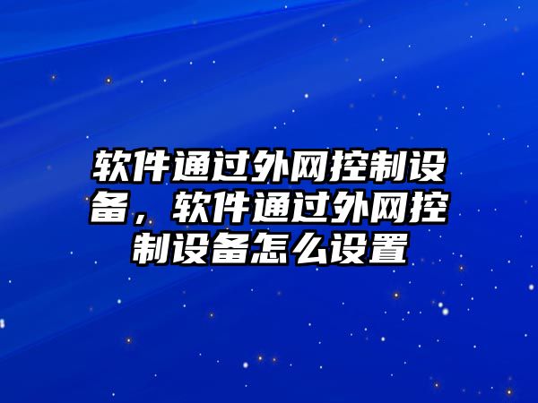 軟件通過(guò)外網(wǎng)控制設備，軟件通過(guò)外網(wǎng)控制設備怎么設置