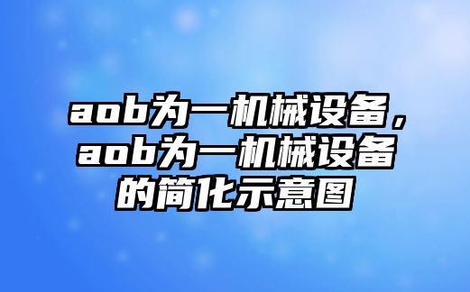 aob為一機械設備，aob為一機械設備的簡(jiǎn)化示意圖