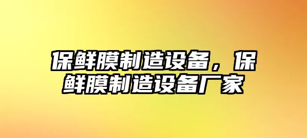 保鮮膜制造設備，保鮮膜制造設備廠(chǎng)家