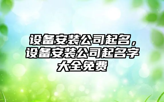 設備安裝公司起名，設備安裝公司起名字大全免費