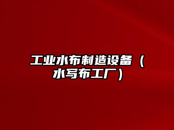 工業(yè)水布制造設備（水寫(xiě)布工廠(chǎng)）