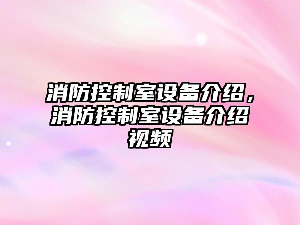 消防控制室設備介紹，消防控制室設備介紹視頻