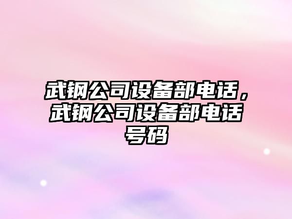 武鋼公司設備部電話(huà)，武鋼公司設備部電話(huà)號碼