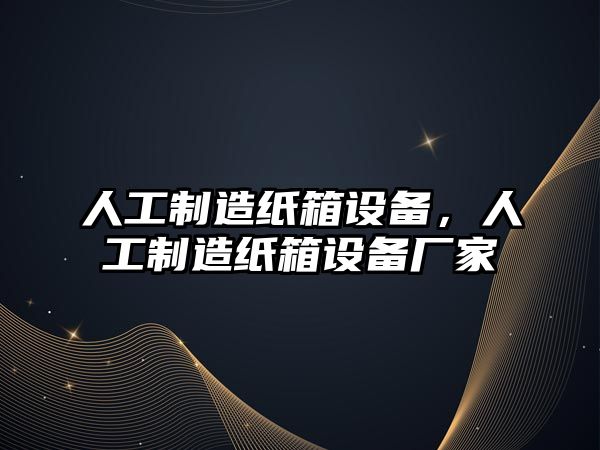 人工制造紙箱設備，人工制造紙箱設備廠(chǎng)家