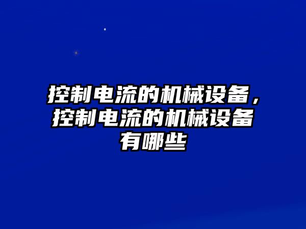 控制電流的機械設備，控制電流的機械設備有哪些