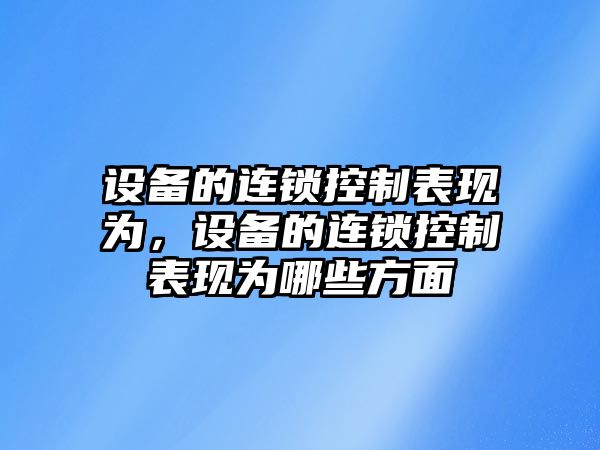 設備的連鎖控制表現為，設備的連鎖控制表現為哪些方面