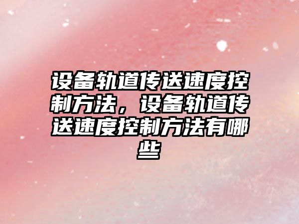 設備軌道傳送速度控制方法，設備軌道傳送速度控制方法有哪些