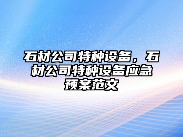 石材公司特種設備，石材公司特種設備應急預案范文