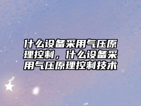 什么設備采用氣壓原理控制，什么設備采用氣壓原理控制技術(shù)