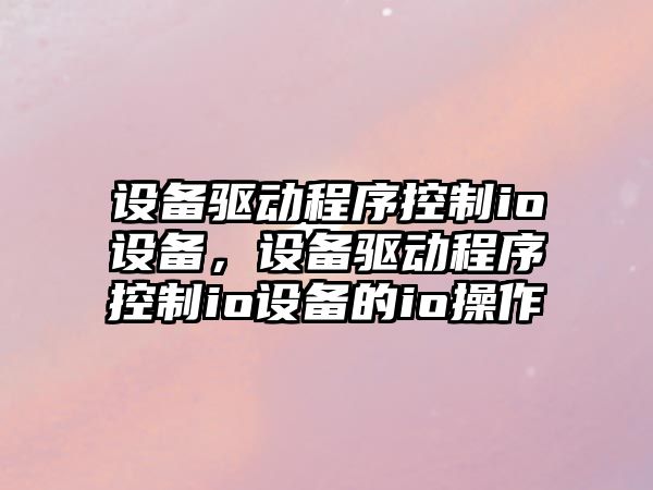 設備驅動(dòng)程序控制io設備，設備驅動(dòng)程序控制io設備的io操作