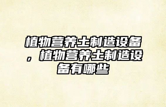 植物營(yíng)養土制造設備，植物營(yíng)養土制造設備有哪些