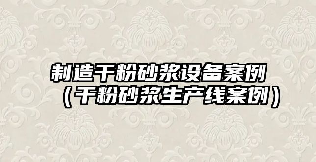 制造干粉砂漿設備案例（干粉砂漿生產(chǎn)線(xiàn)案例）