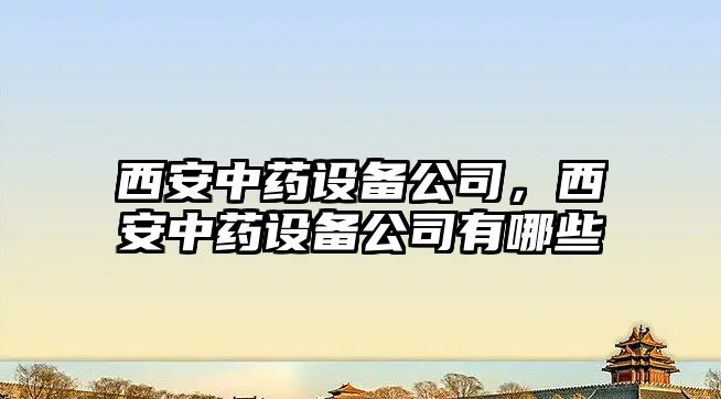 西安中藥設備公司，西安中藥設備公司有哪些