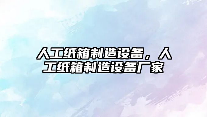 人工紙箱制造設備，人工紙箱制造設備廠(chǎng)家