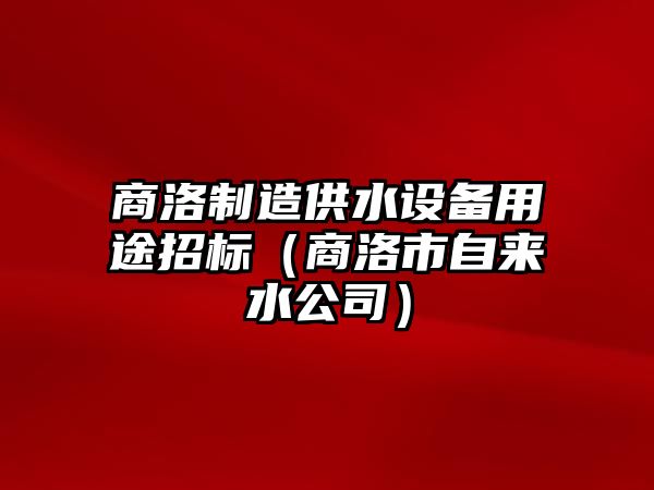 商洛制造供水設備用途招標（商洛市自來(lái)水公司）