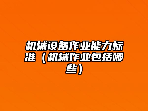 機械設備作業(yè)能力標準（機械作業(yè)包括哪些）