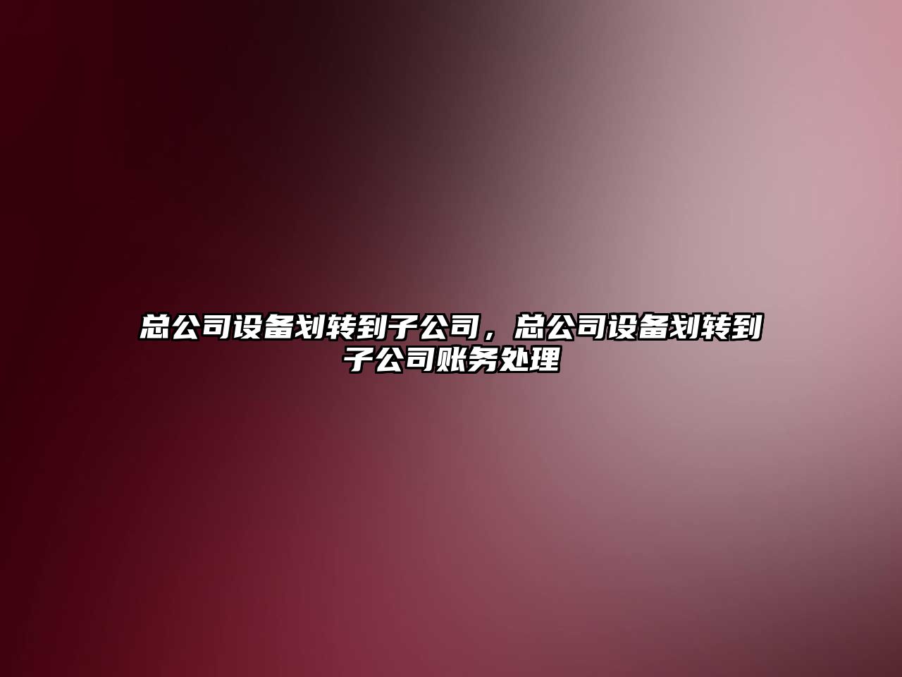 總公司設備劃轉到子公司，總公司設備劃轉到子公司賬務(wù)處理