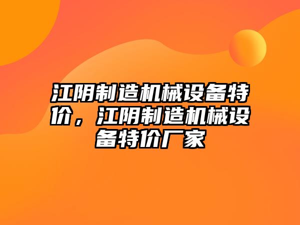 江陰制造機械設備特價(jià)，江陰制造機械設備特價(jià)廠(chǎng)家