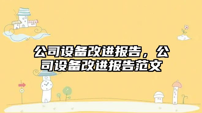公司設備改進(jìn)報告，公司設備改進(jìn)報告范文