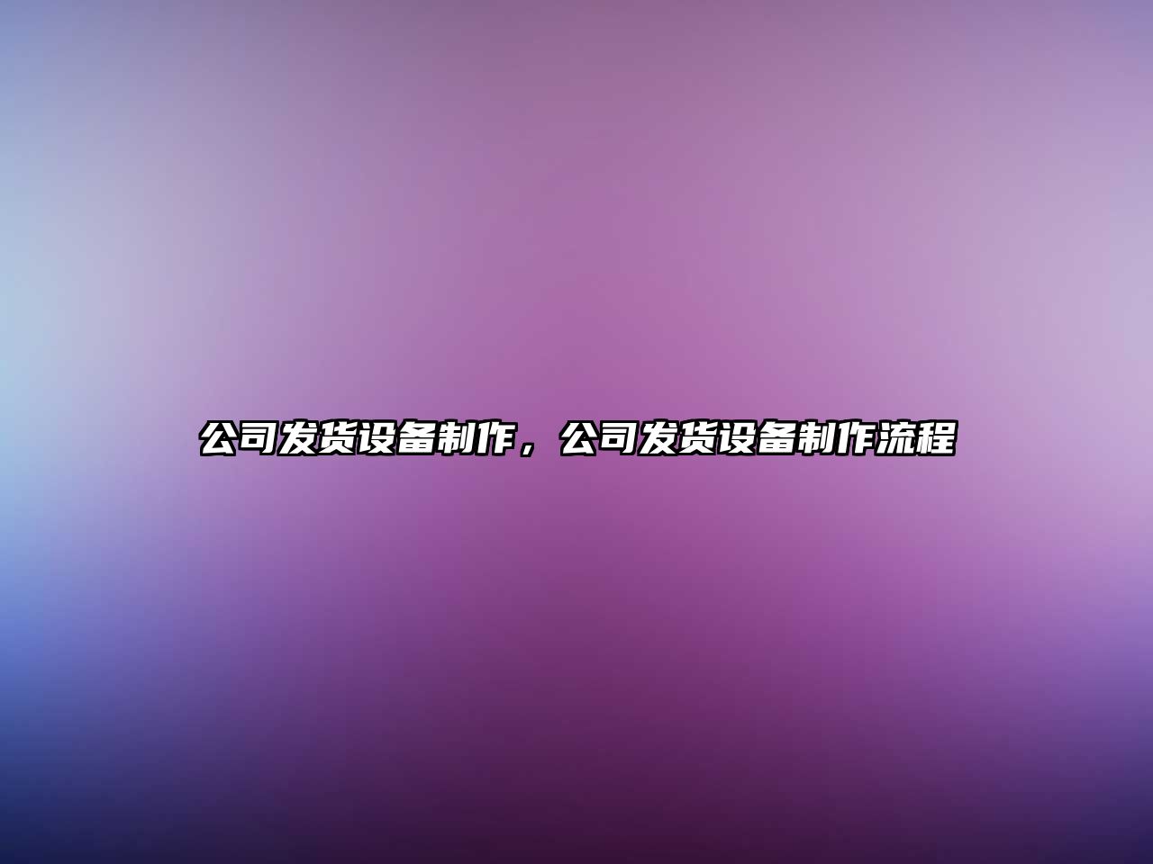 公司發(fā)貨設備制作，公司發(fā)貨設備制作流程