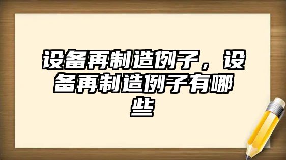 設備再制造例子，設備再制造例子有哪些