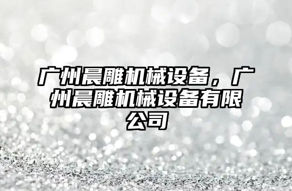 廣州晨雕機械設備，廣州晨雕機械設備有限公司