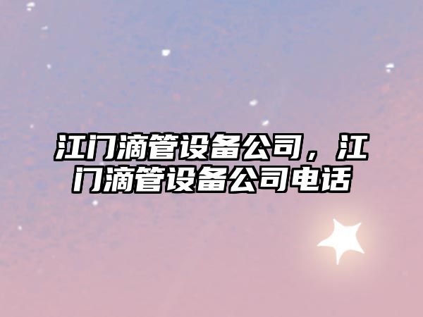江門(mén)滴管設備公司，江門(mén)滴管設備公司電話(huà)