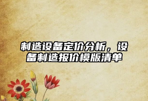 制造設備定價(jià)分析，設備制造報價(jià)模版清單