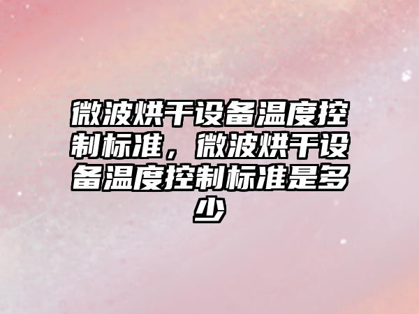微波烘干設備溫度控制標準，微波烘干設備溫度控制標準是多少