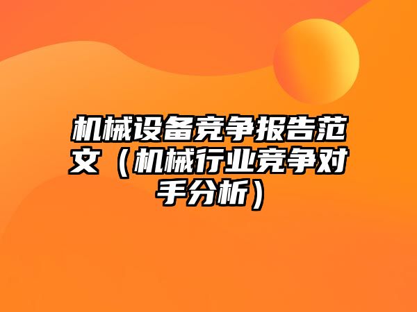 機械設備競爭報告范文（機械行業(yè)競爭對手分析）