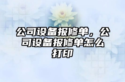 公司設備報修單，公司設備報修單怎么打印